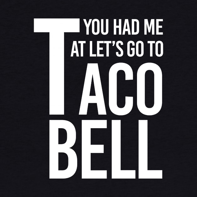 YOU HAD ME AT LET'S GO TO TACO BELL by HelloShop88